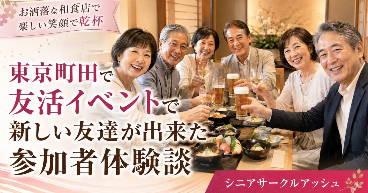 東京町田のお洒落な和食店で、60代の日本人男女6名が笑顔で乾杯しながら友活イベントを楽しんでいる様子。シニアサークルアッシュで新しい友達作りをする参加者体験談